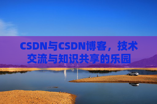 CSDN与CSDN博客，技术交流与知识共享的乐园